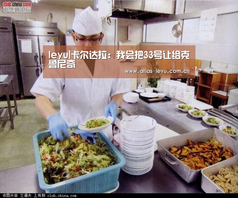 leyu|卡尔达拉：我会把33号让给克鲁尼奇(图3)