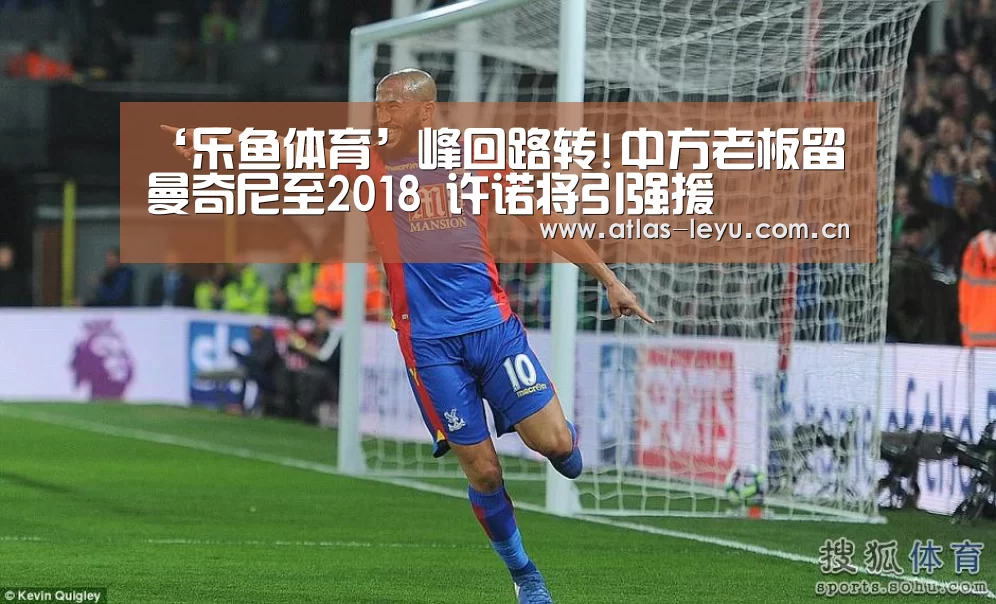 ‘乐鱼体育’峰回路转!中方老板留曼奇尼至2018 许诺将引强援(图2)